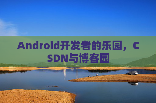 Android开发者的乐园,CSDN与博客园